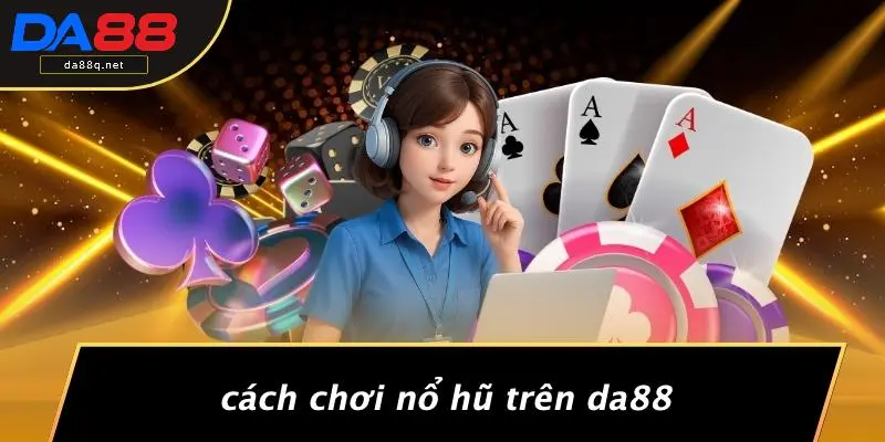 Cách Chơi Nổ Hũ Trên DA88