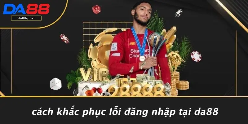 Cách Khắc Phục Lỗi Đăng Nhập Tại DA88