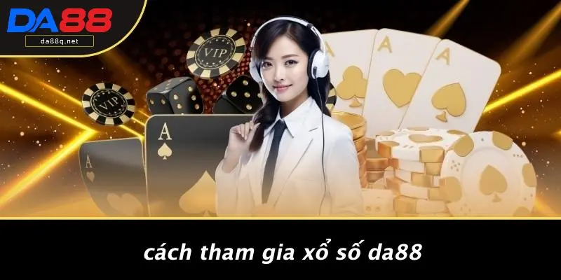 Cách Tham Gia Xổ Số DA88