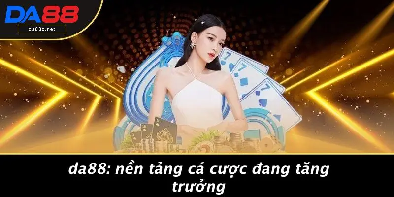 DA88: Nền Tảng Cá Cược Đang Tăng Trưởng