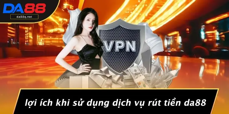 Lợi Ích Khi Sử Dụng Dịch Vụ Rút Tiền DA88