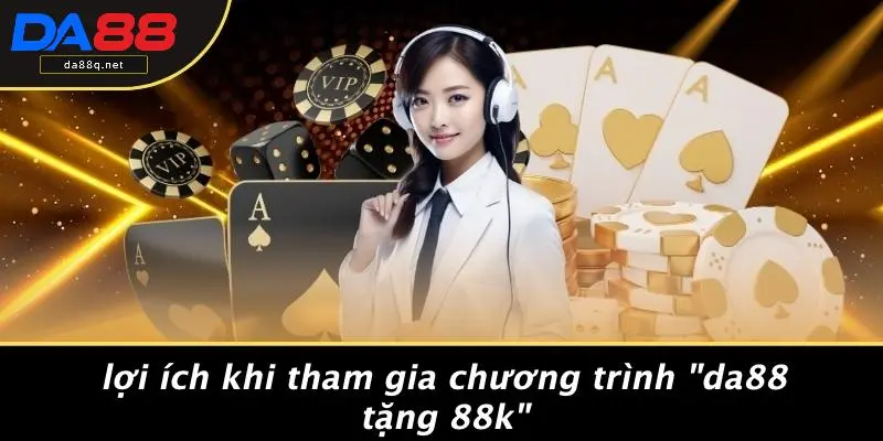 Lợi Ích Khi Tham Gia Chương Trình "DA88 Tặng 88k"