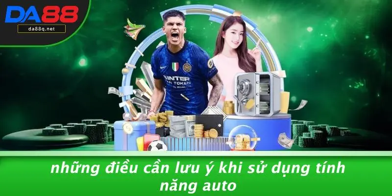 Những Điều Cần Lưu Ý Khi Sử Dụng Tính Năng Auto