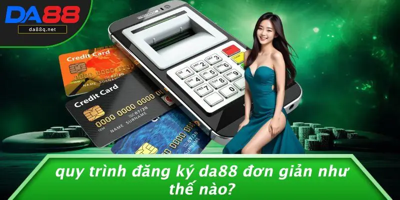 Quy Trình Đăng Ký DA88 Đơn Giản Như Thế Nào?