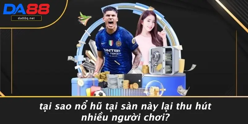 Tại Sao Nổ Hũ Tại Sàn Này Lại Thu Hút Nhiều Người Chơi?