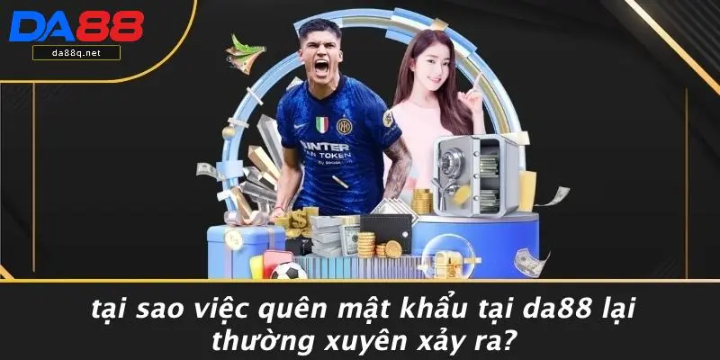 Tại Sao Việc Quên Mật Khẩu Tại DA88 Lại Thường Xuyên Xảy Ra?