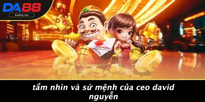 Tầm Nhìn Và Sứ Mệnh Của CEO David Nguyễn