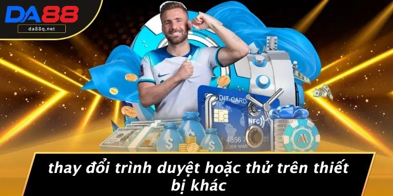 Thay Đổi Trình Duyệt Hoặc Thử Trên Thiết Bị Khác