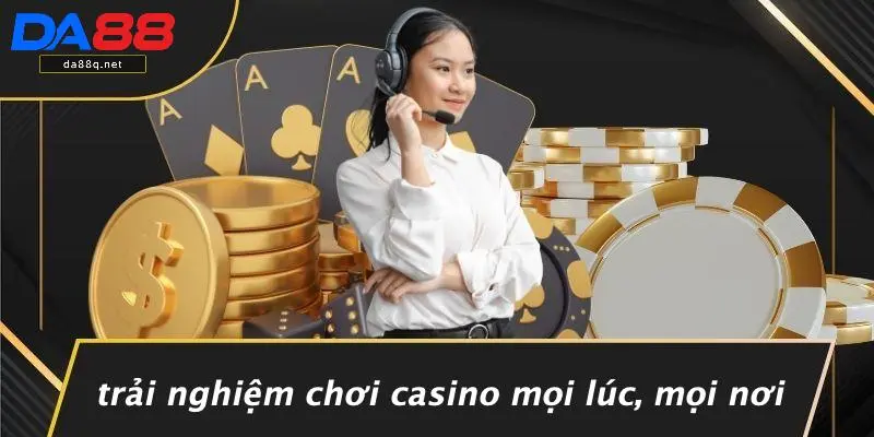 Trải Nghiệm Chơi Casino Mọi Lúc, Mọi Nơi