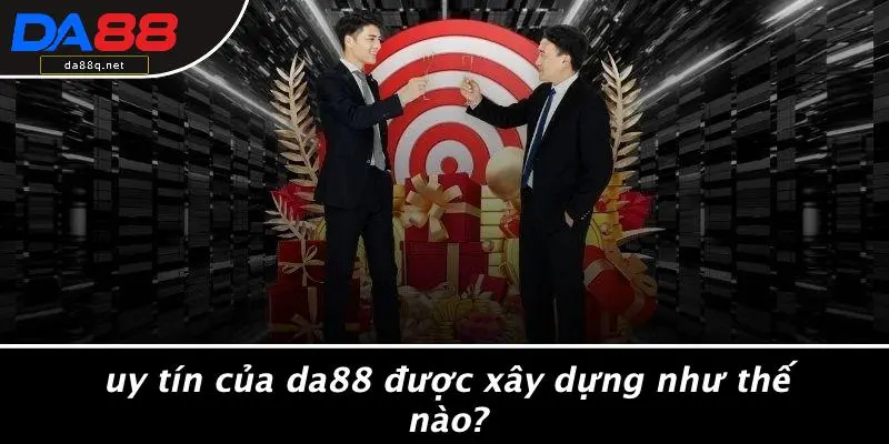 Uy Tín Của DA88 Được Xây Dựng Như Thế Nào?